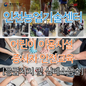 2025년 인천농업기술센터 치유농업시설 운영자 안전교육 [[어린이 이용시설 종사자 안전교육]] 이론 + 실습 (4시간)